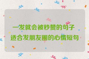 一发就会被秒赞的句子 适合发朋友圈的心情短句