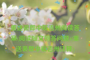 重送裴郎中贬吉州阅读答案(阅读短文回答问题)(重送裴郎中贬吉州注释)