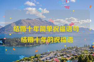 结婚十年简单祝福语句 结婚十年的祝福语