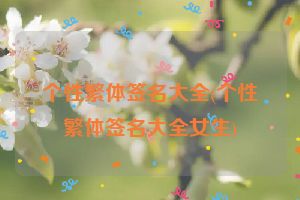 个性繁体签名大全(个性繁体签名大全女生)