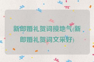 新郎婚礼贺词接地气(新郎婚礼贺词文采好)