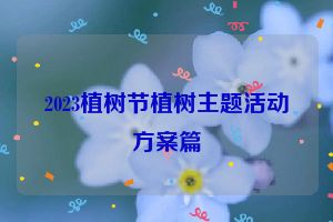 2023植树节植树主题活动方案篇