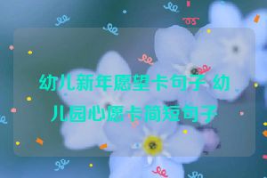 幼儿新年愿望卡句子 幼儿园心愿卡简短句子