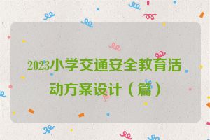 2023小学交通安全教育活动方案设计（篇）