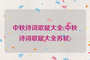 中秋诗词歌赋大全(中秋诗词歌赋大全苏轼)