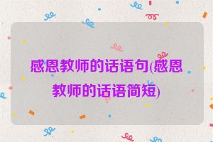 感恩教师的话语句(感恩教师的话语简短)