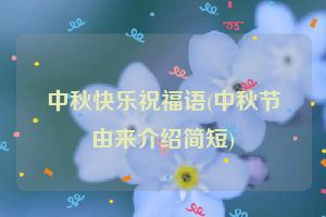 中秋快乐祝福语(中秋节由来介绍简短)