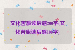 文化苦旅读后感200字(文化苦旅读后感100字)