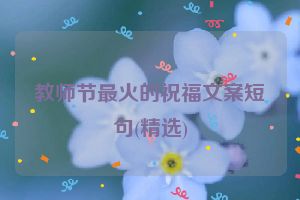 教师节最火的祝福文案短句(精选)