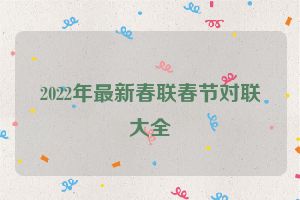 2022年最新春联春节对联大全