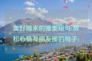 美好周末的唯美短句(放松心情发朋友圈的句子)