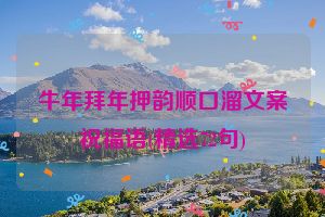 牛年拜年押韵顺口溜文案祝福语(精选72句)