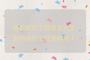 最伤感的个性签名大全(最伤感的个性签名句子)