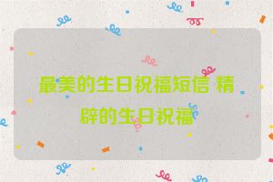 最美的生日祝福短信 精辟的生日祝福
