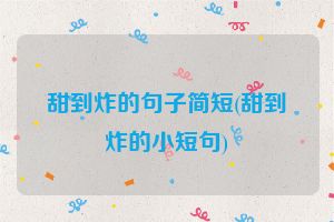 甜到炸的句子简短(甜到炸的小短句)