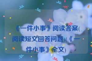 《一件小事》阅读答案(阅读短文回答问题)(《一件小事》全文)