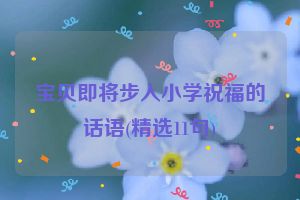 宝贝即将步入小学祝福的话语(精选11句)