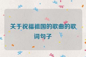关于祝福祖国的歌曲的歌词句子