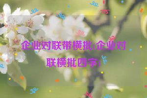 企业对联带横批(企业对联横批四字)