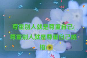 尊重别人就是尊重自己(尊重别人就是尊重自己感悟)