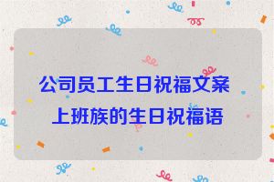 公司员工生日祝福文案 上班族的生日祝福语