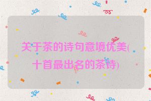 关于茶的诗句意境优美(十首最出名的茶诗)