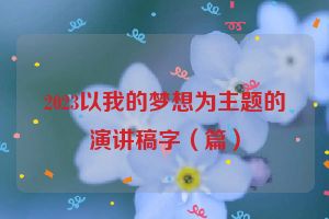2023以我的梦想为主题的演讲稿字（篇）