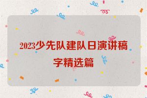 2023少先队建队日演讲稿字精选篇