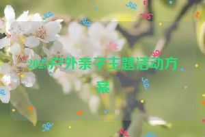 2023户外亲子主题活动方案