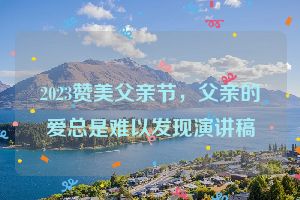 2023赞美父亲节，父亲的爱总是难以发现演讲稿