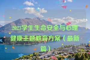 2023学生生命安全与心理健康主题教育方案（最新篇）