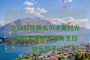 生日的经典名句承蒙时光不弃(承蒙时光不弃生日快乐句子)