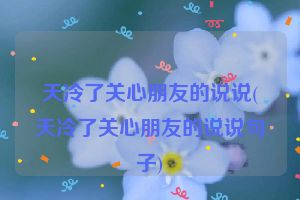 天冷了关心朋友的说说(天冷了关心朋友的说说句子)
