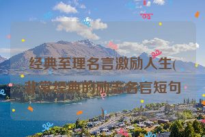 经典至理名言激励人生(非常经典的励志名言短句)