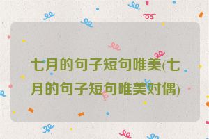 七月的句子短句唯美(七月的句子短句唯美对偶)