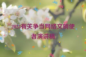 2023有关争当网络文明使者演讲稿