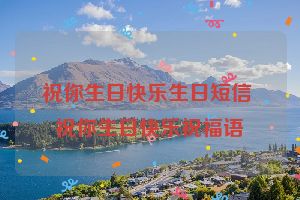 祝你生日快乐生日短信 祝你生日快乐祝福语