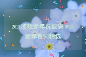 2021简短新年祝福语 2021新年贺词精选