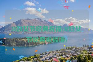 38妇女节经典祝福(38妇女节经典祝福语)