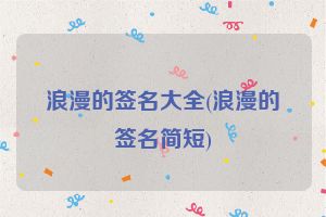 浪漫的签名大全(浪漫的签名简短)