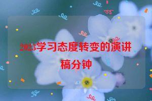2023学习态度转变的演讲稿分钟