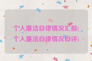 个人廉洁自律情况汇报(个人廉洁自律情况自评)