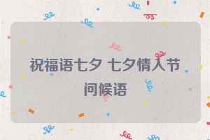 祝福语七夕 七夕情人节问候语