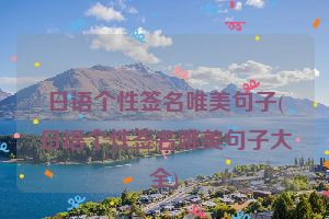 日语个性签名唯美句子(日语个性签名唯美句子大全)