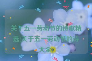 关于五一劳动节的诗歌精选(关于五一劳动节的诗大全)