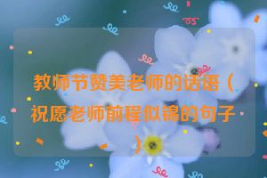 教师节赞美老师的话语（祝愿老师前程似锦的句子）