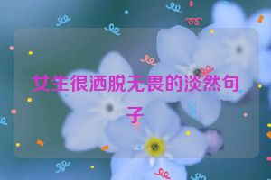 女生很洒脱无畏的淡然句子