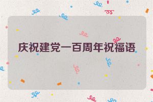 庆祝建党一百周年祝福语