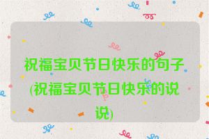 祝福宝贝节日快乐的句子(祝福宝贝节日快乐的说说)