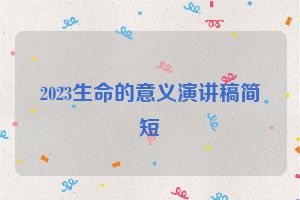 2023生命的意义演讲稿简短